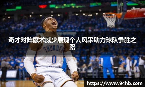 奇才对阵魔术威少展现个人风采助力球队争胜之路