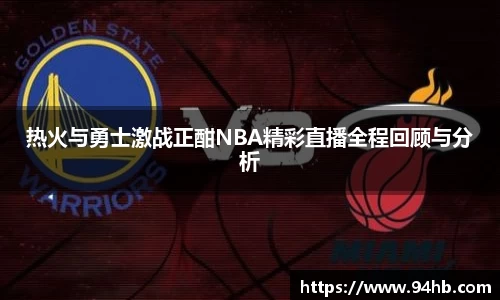 热火与勇士激战正酣NBA精彩直播全程回顾与分析