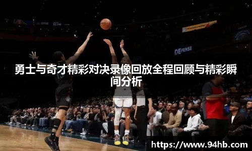 勇士与奇才精彩对决录像回放全程回顾与精彩瞬间分析