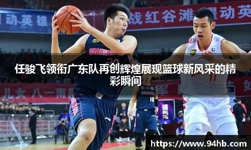 任骏飞领衔广东队再创辉煌展现篮球新风采的精彩瞬间