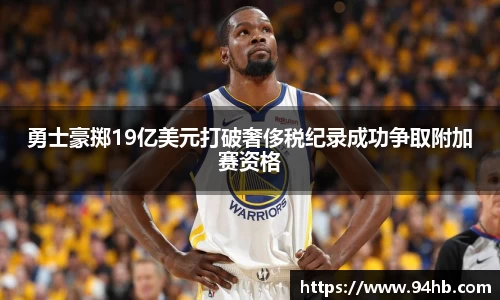 勇士豪掷19亿美元打破奢侈税纪录成功争取附加赛资格