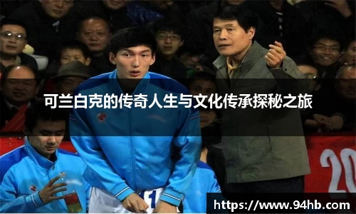 可兰白克的传奇人生与文化传承探秘之旅