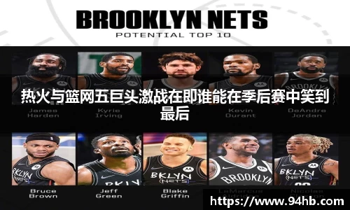 热火与篮网五巨头激战在即谁能在季后赛中笑到最后