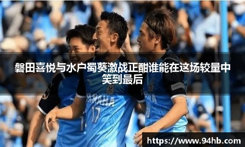 磐田喜悦与水户蜀葵激战正酣谁能在这场较量中笑到最后