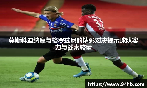 莫斯科迪纳摩与格罗兹尼的精彩对决揭示球队实力与战术较量