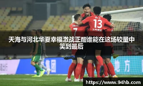 天海与河北华夏幸福激战正酣谁能在这场较量中笑到最后