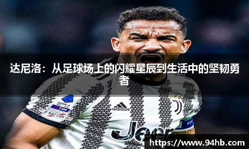 达尼洛：从足球场上的闪耀星辰到生活中的坚韧勇者