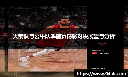 火箭队与公牛队季前赛精彩对决展望与分析