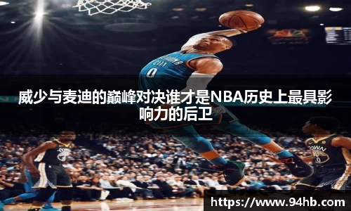 威少与麦迪的巅峰对决谁才是NBA历史上最具影响力的后卫