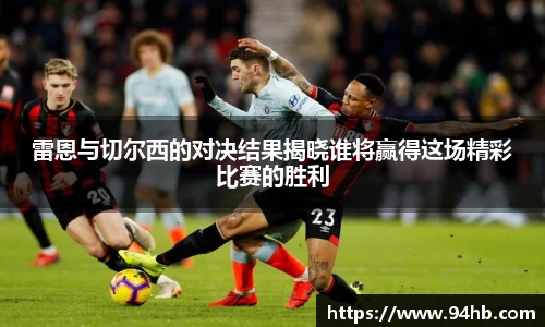 雷恩与切尔西的对决结果揭晓谁将赢得这场精彩比赛的胜利