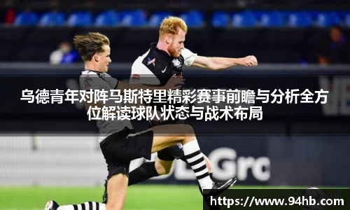 乌德青年对阵马斯特里精彩赛事前瞻与分析全方位解读球队状态与战术布局