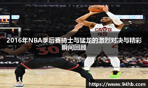 2016年NBA季后赛骑士与猛龙的激烈对决与精彩瞬间回顾
