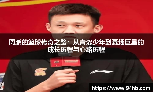 周鹏的篮球传奇之路：从青涩少年到赛场巨星的成长历程与心路历程
