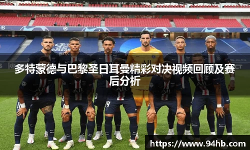 多特蒙德与巴黎圣日耳曼精彩对决视频回顾及赛后分析