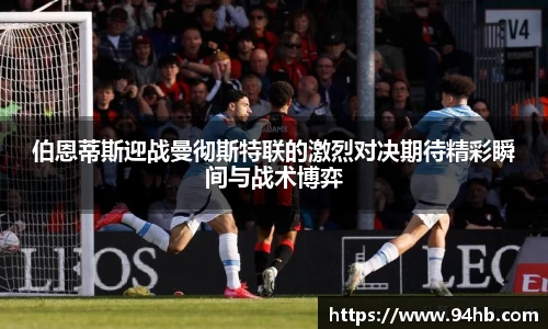 伯恩蒂斯迎战曼彻斯特联的激烈对决期待精彩瞬间与战术博弈